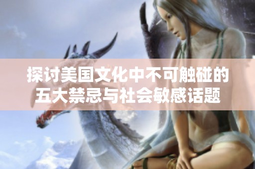 探讨美国文化中不可触碰的五大禁忌与社会敏感话题