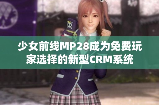 少女前线MP28成为免费玩家选择的新型CRM系统