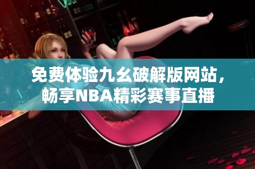免费体验九幺破解版网站，畅享NBA精彩赛事直播