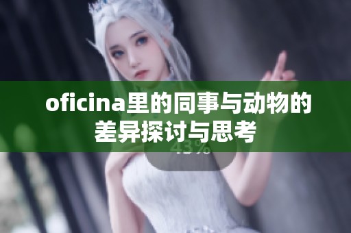  oficina里的同事与动物的差异探讨与思考