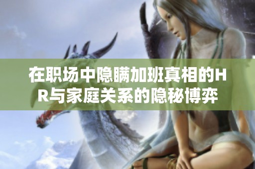 在职场中隐瞒加班真相的HR与家庭关系的隐秘博弈