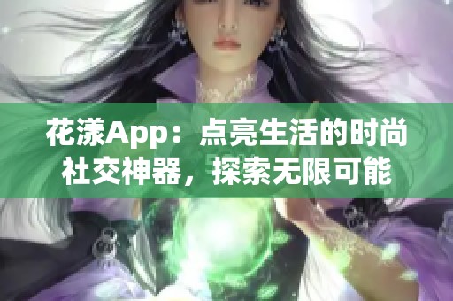 花漾App：点亮生活的时尚社交神器，探索无限可能