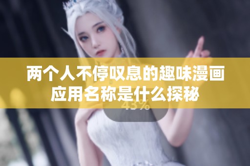 两个人不停叹息的趣味漫画应用名称是什么探秘