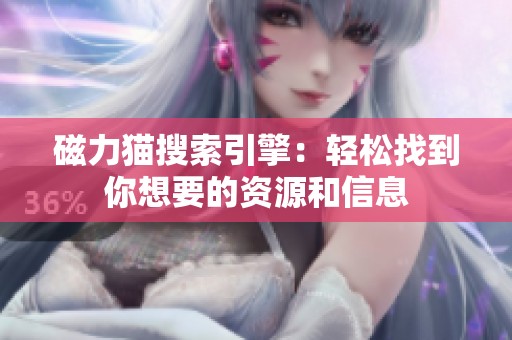 磁力猫搜索引擎：轻松找到你想要的资源和信息