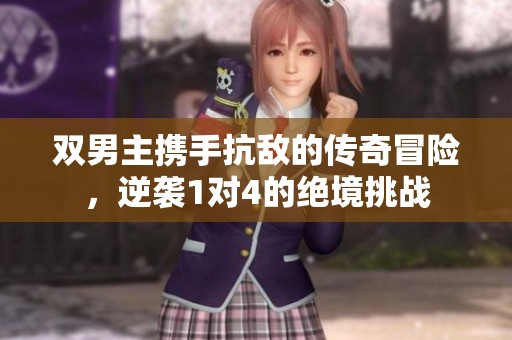 双男主携手抗敌的传奇冒险，逆袭1对4的绝境挑战