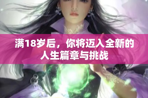 满18岁后，你将迈入全新的人生篇章与挑战