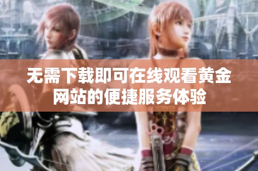 无需下载即可在线观看黄金网站的便捷服务体验