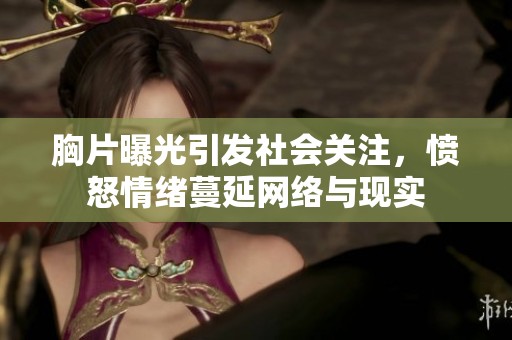 胸片曝光引发社会关注，愤怒情绪蔓延网络与现实