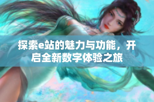 探索e站的魅力与功能，开启全新数字体验之旅