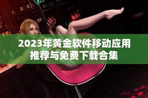 2023年黄金软件移动应用推荐与免费下载合集