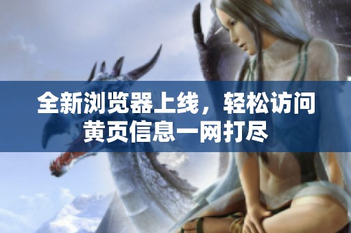 全新浏览器上线，轻松访问黄页信息一网打尽