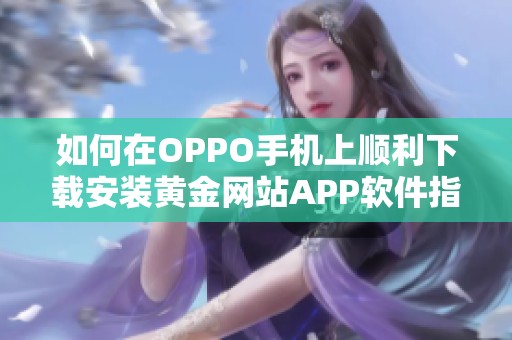 如何在OPPO手机上顺利下载安装黄金网站APP软件指南