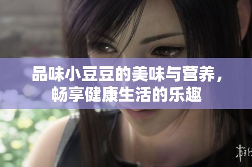 品味小豆豆的美味与营养，畅享健康生活的乐趣