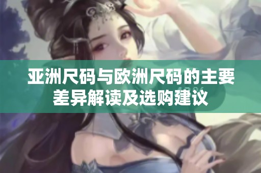 亚洲尺码与欧洲尺码的主要差异解读及选购建议
