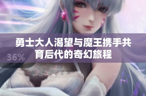 勇士大人渴望与魔王携手共育后代的奇幻旅程