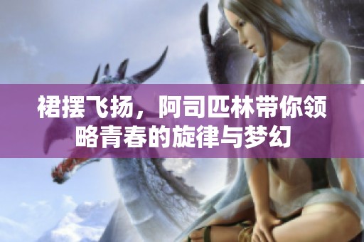 裙摆飞扬，阿司匹林带你领略青春的旋律与梦幻