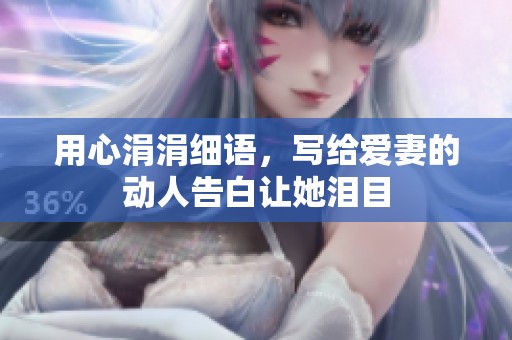 用心涓涓细语，写给爱妻的动人告白让她泪目