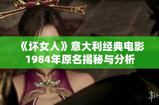 《坏女人》意大利经典电影1984年原名揭秘与分析