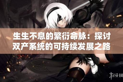生生不息的繁衍命脉：探讨双产系统的可持续发展之路
