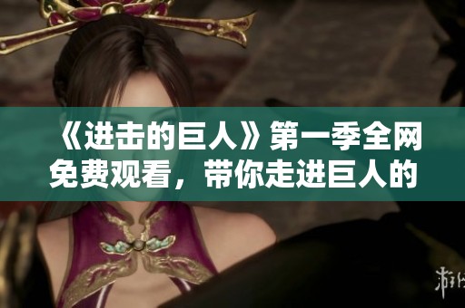 《进击的巨人》第一季全网免费观看，带你走进巨人的世界