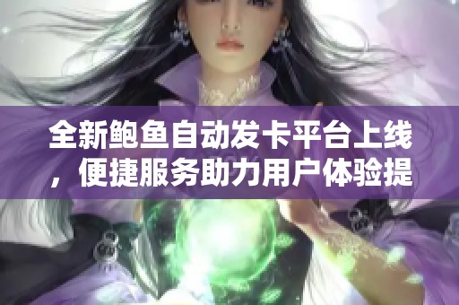 全新鲍鱼自动发卡平台上线，便捷服务助力用户体验提升