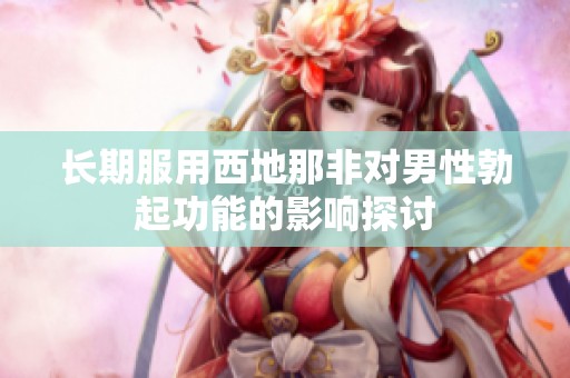 长期服用西地那非对男性勃起功能的影响探讨