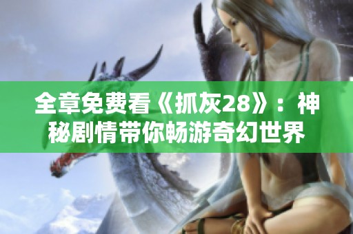 全章免费看《抓灰28》：神秘剧情带你畅游奇幻世界