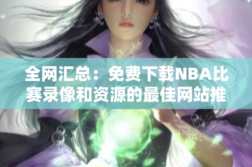 全网汇总：免费下载NBA比赛录像和资源的最佳网站推荐