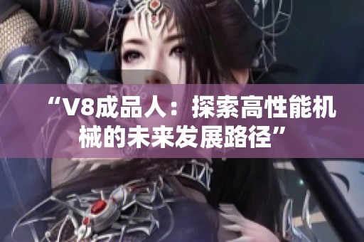 “V8成品人：探索高性能机械的未来发展路径”