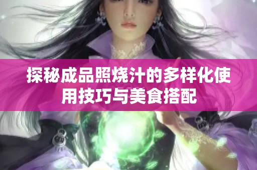 探秘成品照烧汁的多样化使用技巧与美食搭配