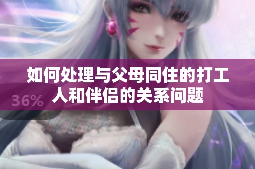 如何处理与父母同住的打工人和伴侣的关系问题