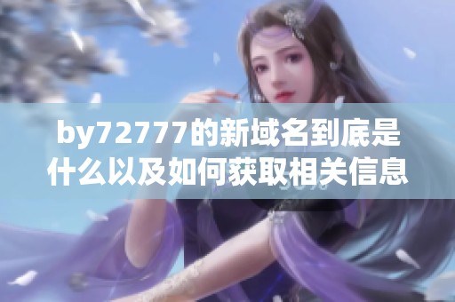 by72777的新域名到底是什么以及如何获取相关信息