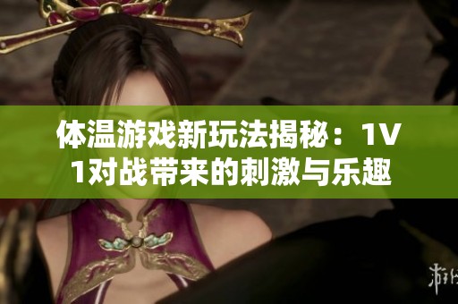 体温游戏新玩法揭秘：1V1对战带来的刺激与乐趣