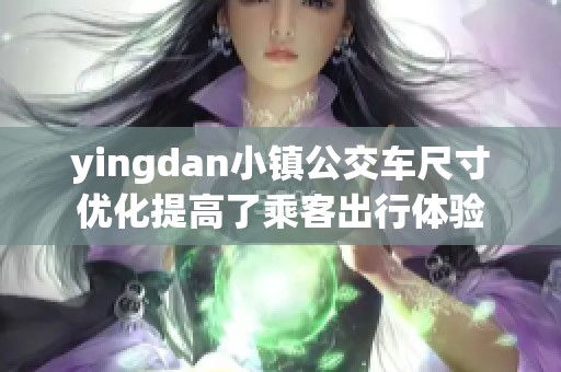yingdan小镇公交车尺寸优化提高了乘客出行体验