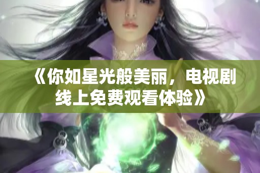 《你如星光般美丽，电视剧线上免费观看体验》