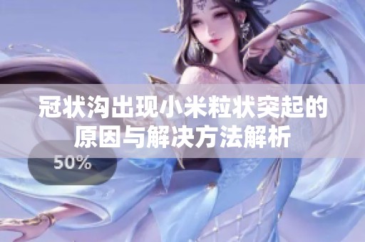 冠状沟出现小米粒状突起的原因与解决方法解析