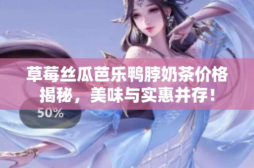 草莓丝瓜芭乐鸭脖奶茶价格揭秘，美味与实惠并存！