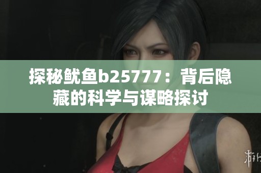 探秘鱿鱼b25777：背后隐藏的科学与谋略探讨