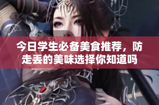 今日学生必备美食推荐，防走丢的美味选择你知道吗