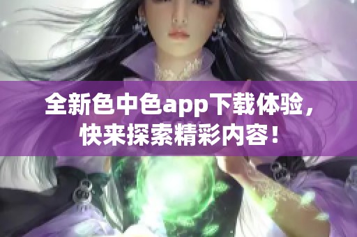 全新色中色app下载体验，快来探索精彩内容！