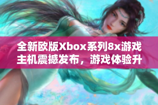 全新欧版Xbox系列8x游戏主机震撼发布，游戏体验升华
