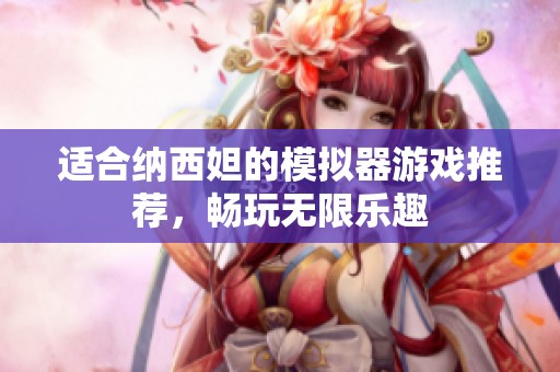 适合纳西妲的模拟器游戏推荐，畅玩无限乐趣