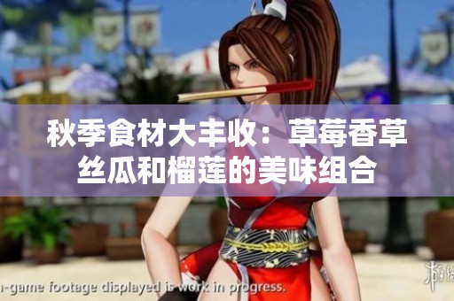 秋季食材大丰收：草莓香草丝瓜和榴莲的美味组合