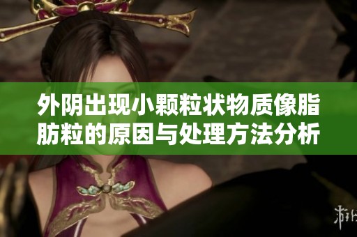 外阴出现小颗粒状物质像脂肪粒的原因与处理方法分析