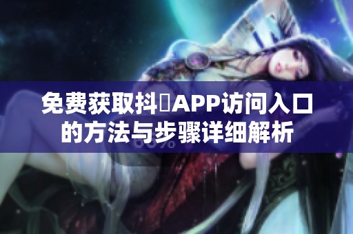 免费获取抖抈APP访问入口的方法与步骤详细解析