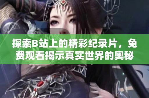 探索B站上的精彩纪录片，免费观看揭示真实世界的奥秘