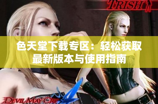色天堂下载专区：轻松获取最新版本与使用指南