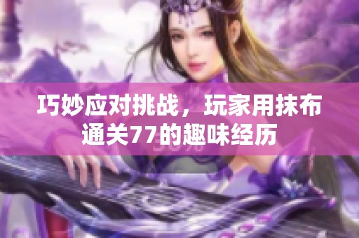巧妙应对挑战，玩家用抹布通关77的趣味经历