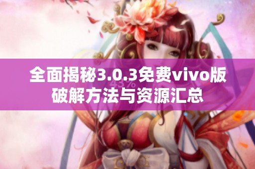 全面揭秘3.0.3免费vivo版破解方法与资源汇总