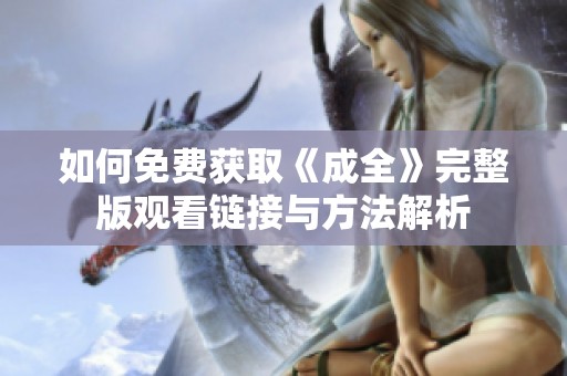 如何免费获取《成全》完整版观看链接与方法解析